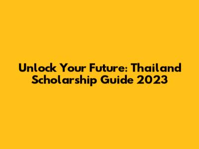 Unlock Your Future: Thailand Scholarship Guide 2023