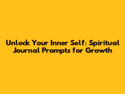Unlock Your Inner Self: Spiritual Journal Prompts for Growth