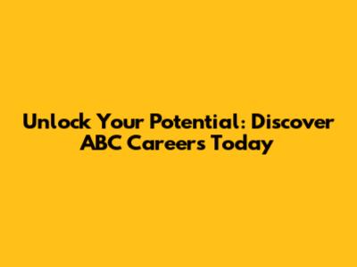 Unlock Your Potential: Discover ABC Careers Today