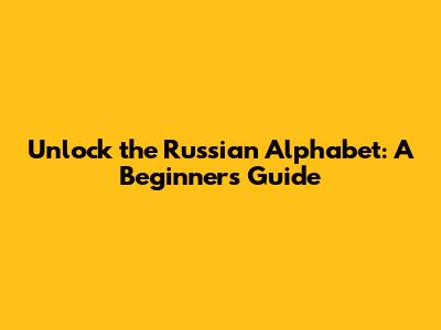 Unlock the Russian Alphabet: A Beginner's Guide