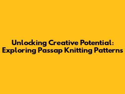 Unlocking Creative Potential: Exploring Passap Knitting Patterns