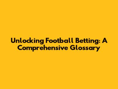 Unlocking Football Betting: A Comprehensive Glossary