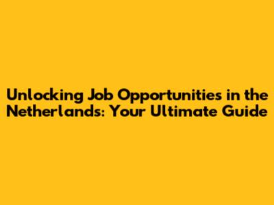 Unlocking Job Opportunities in the Netherlands: Your Ultimate Guide
