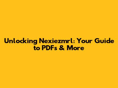 Unlocking Nexiezmrl: Your Guide to PDFs & More