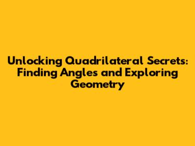 Unlocking Quadrilateral Secrets: Finding Angles and Exploring Geometry