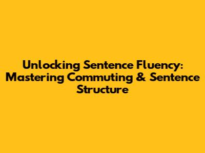 Unlocking Sentence Fluency: Mastering Commuting & Sentence Structure
