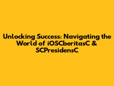 Unlocking Success: Navigating the World of iOSCberitasC & SCPresidensC