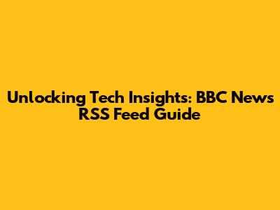 Unlocking Tech Insights: BBC News RSS Feed Guide