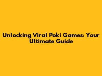 Unlocking Viral Poki Games: Your Ultimate Guide