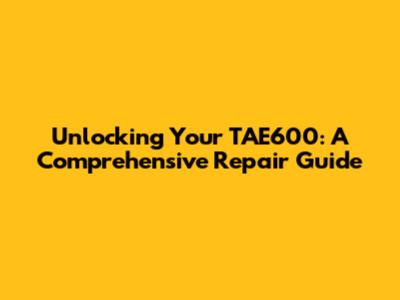 Unlocking Your TAE600: A Comprehensive Repair Guide