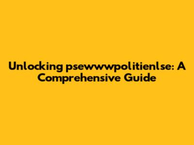 Unlocking psewwwpolitienlse: A Comprehensive Guide