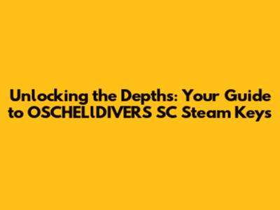 Unlocking the Depths: Your Guide to OSCHELlDIVERS SC Steam Keys