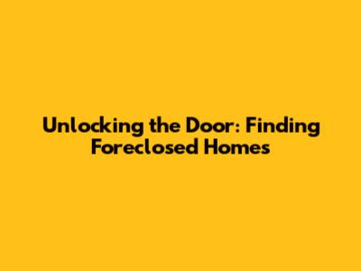 Unlocking the Door: Finding Foreclosed Homes