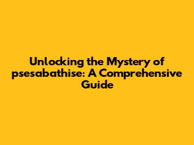 Unlocking the Mystery of psesabathise: A Comprehensive Guide