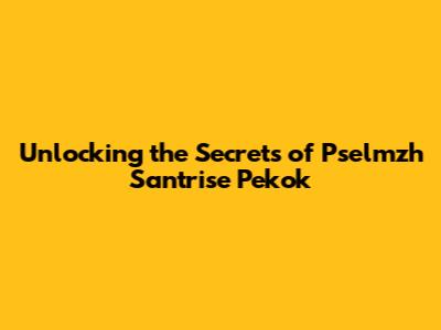 Unlocking the Secrets of Pselmzh Santrise Pekok