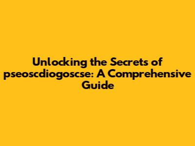 Unlocking the Secrets of pseoscdiogoscse: A Comprehensive Guide