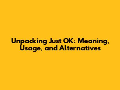 Unpacking 'Just OK': Meaning, Usage, and Alternatives