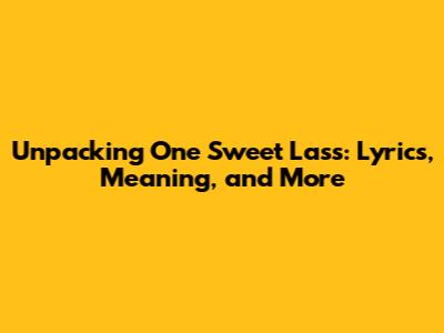 Unpacking 'One Sweet Lass': Lyrics, Meaning, and More