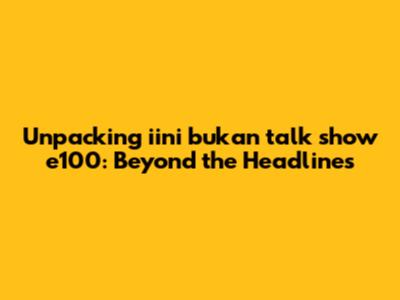 Unpacking 'iini bukan talk show e100': Beyond the Headlines