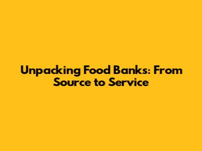 Unpacking Food Banks: From Source to Service