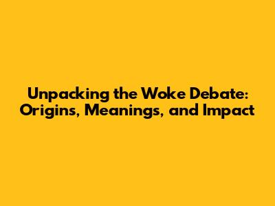 Unpacking the 'Woke' Debate: Origins, Meanings, and Impact