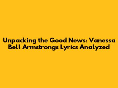 Unpacking the Good News: Vanessa Bell Armstrong's Lyrics Analyzed