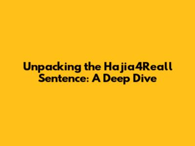 Unpacking the Hajia4Reall Sentence: A Deep Dive