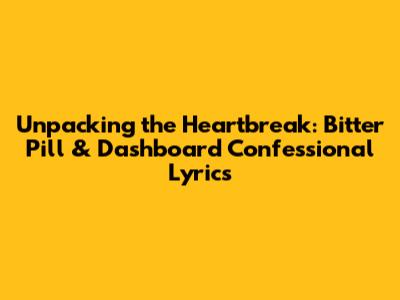 Unpacking the Heartbreak: Bitter Pill & Dashboard Confessional Lyrics