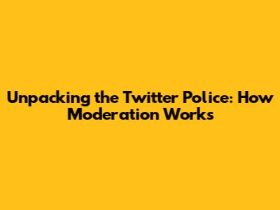 Unpacking the Twitter Police: How Moderation Works