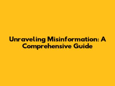 Unraveling Misinformation: A Comprehensive Guide