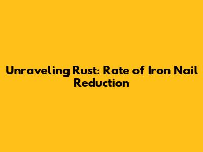 Unraveling Rust: Rate of Iron Nail Reduction