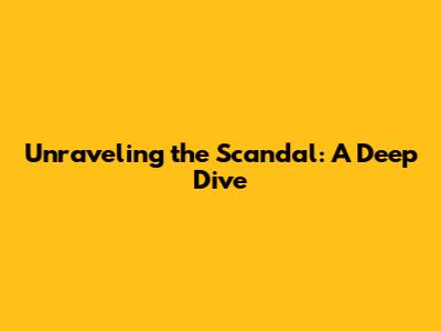 Unraveling the Scandal: A Deep Dive