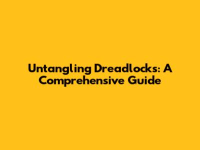 Untangling Dreadlocks: A Comprehensive Guide