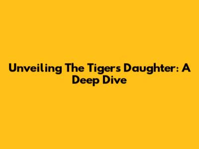 Unveiling 'The Tiger's Daughter': A Deep Dive