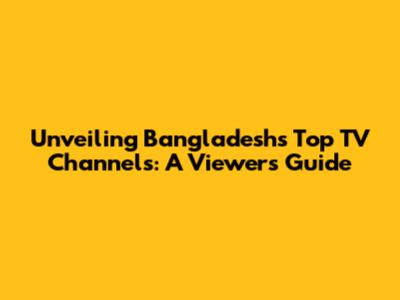Unveiling Bangladesh's Top TV Channels: A Viewer's Guide