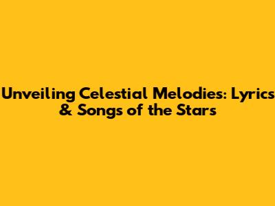 Unveiling Celestial Melodies: Lyrics & Songs of the Stars