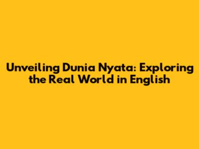 Unveiling Dunia Nyata: Exploring the Real World in English
