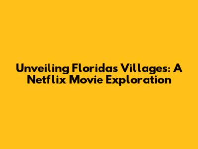 Unveiling Florida's Villages: A Netflix Movie Exploration