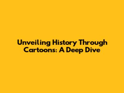 Unveiling History Through Cartoons: A Deep Dive