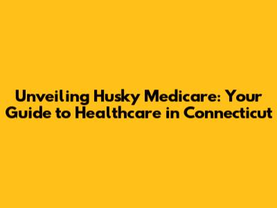 Unveiling Husky Medicare: Your Guide to Healthcare in Connecticut