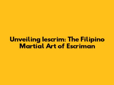 Unveiling Iescrim: The Filipino Martial Art of Escriman