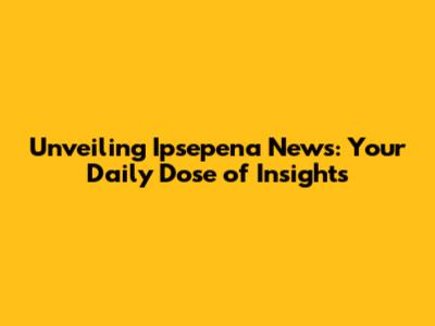 Unveiling Ipsepena News: Your Daily Dose of Insights