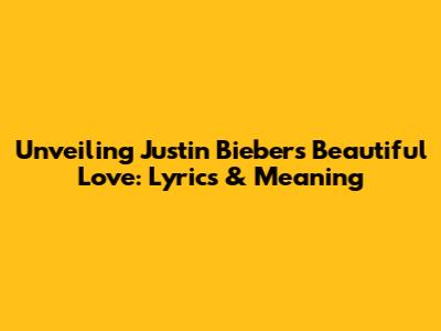 Unveiling Justin Bieber's 'Beautiful Love': Lyrics & Meaning