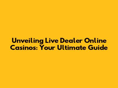 Unveiling Live Dealer Online Casinos: Your Ultimate Guide