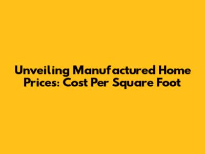 Unveiling Manufactured Home Prices: Cost Per Square Foot
