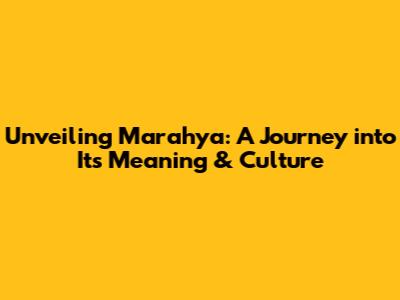 Unveiling Marahya: A Journey into Its Meaning & Culture