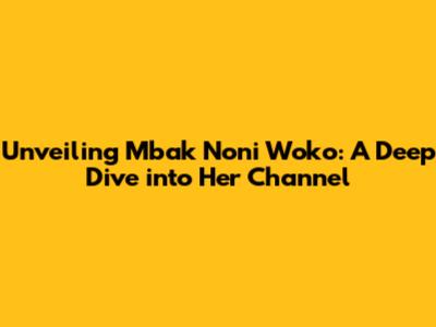 Unveiling Mbak Noni Woko: A Deep Dive into Her Channel