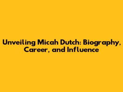 Unveiling Micah Dutch: Biography, Career, and Influence