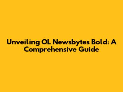 Unveiling OL Newsbytes Bold: A Comprehensive Guide