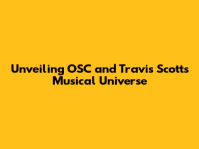 Unveiling OSC and Travis Scott's Musical Universe